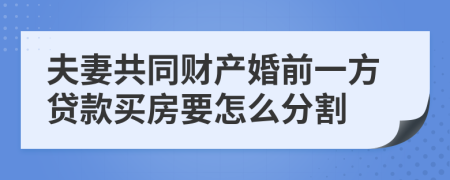 夫妻共同财产婚前一方贷款买房要怎么分割