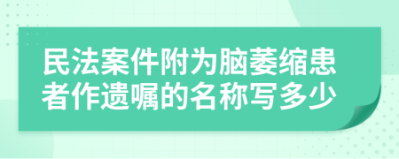 民法案件附为脑萎缩患者作遗嘱的名称写多少