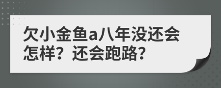 欠小金鱼a八年没还会怎样？还会跑路？