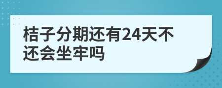 桔子分期还有24天不还会坐牢吗