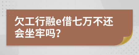 欠工行融e借七万不还会坐牢吗？