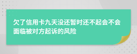 欠了信用卡九天没还暂时还不起会不会面临被对方起诉的风险