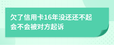 欠了信用卡16年没还还不起会不会被对方起诉