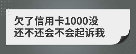 欠了信用卡1000没还不还会不会起诉我