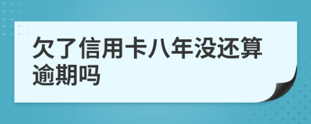 欠了信用卡八年没还算逾期吗