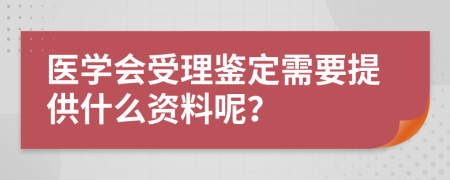 医学会受理鉴定需要提供什么资料呢？