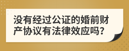 没有经过公证的婚前财产协议有法律效应吗？