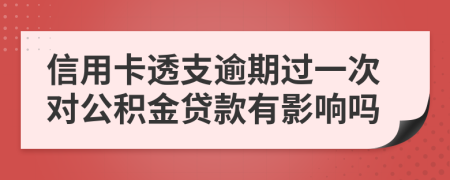 信用卡透支逾期过一次对公积金贷款有影响吗