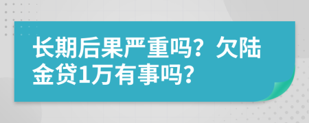 长期后果严重吗？欠陆金贷1万有事吗？