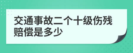 交通事故二个十级伤残赔偿是多少