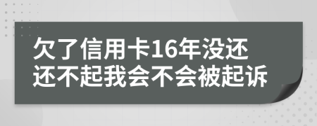 欠了信用卡16年没还还不起我会不会被起诉