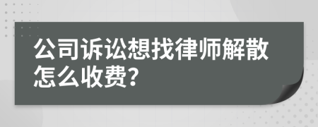 公司诉讼想找律师解散怎么收费？