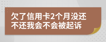 欠了信用卡2个月没还不还我会不会被起诉