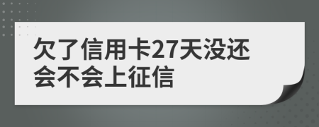 欠了信用卡27天没还会不会上征信