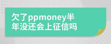 欠了ppmoney半年没还会上征信吗