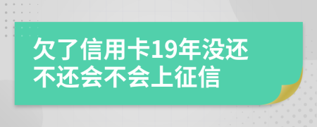 欠了信用卡19年没还不还会不会上征信