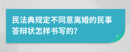 民法典规定不同意离婚的民事答辩状怎样书写的？