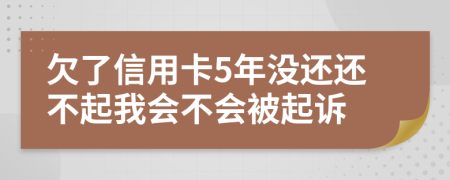 欠了信用卡5年没还还不起我会不会被起诉