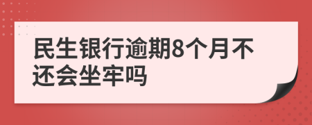 民生银行逾期8个月不还会坐牢吗
