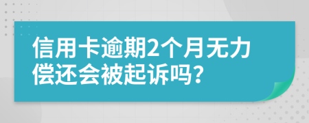 信用卡逾期2个月无力偿还会被起诉吗？