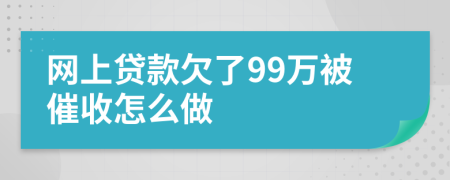 网上贷款欠了99万被催收怎么做