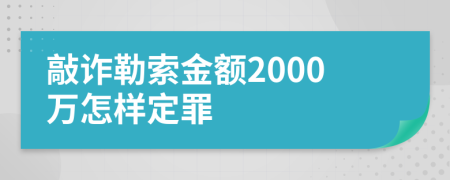 敲诈勒索金额2000万怎样定罪