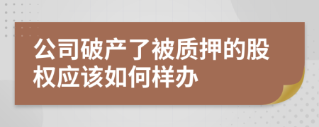 公司破产了被质押的股权应该如何样办