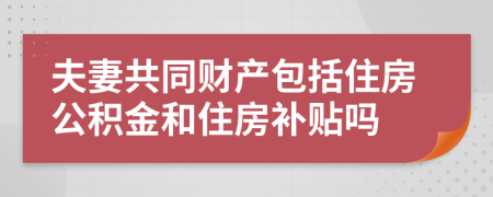 夫妻共同财产包括住房公积金和住房补贴吗