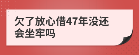 欠了放心借47年没还会坐牢吗