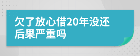 欠了放心借20年没还后果严重吗