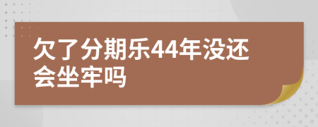 欠了分期乐44年没还会坐牢吗