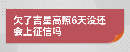 欠了吉星高照6天没还会上征信吗