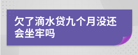 欠了滴水贷九个月没还会坐牢吗