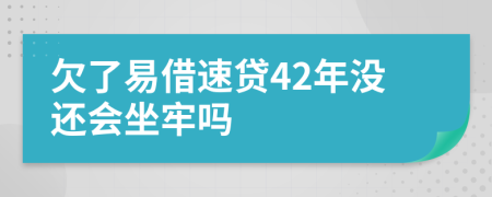 欠了易借速贷42年没还会坐牢吗