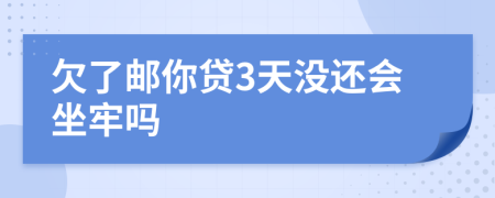 欠了邮你贷3天没还会坐牢吗