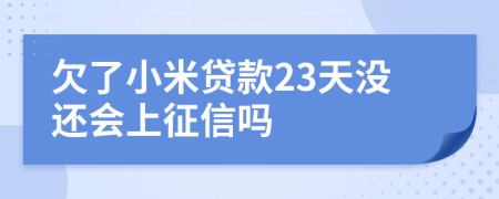 欠了小米贷款23天没还会上征信吗