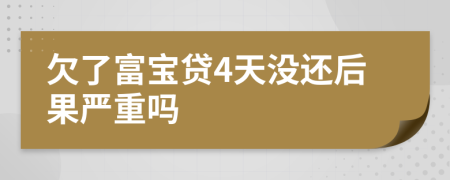 欠了富宝贷4天没还后果严重吗