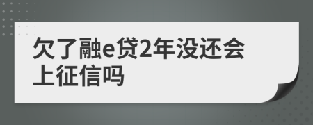 欠了融e贷2年没还会上征信吗