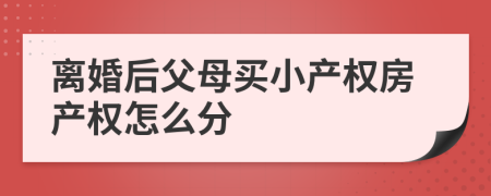 离婚后父母买小产权房产权怎么分