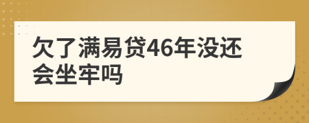 欠了满易贷46年没还会坐牢吗