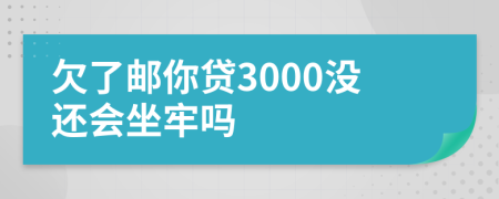 欠了邮你贷3000没还会坐牢吗