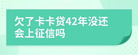 欠了卡卡贷42年没还会上征信吗