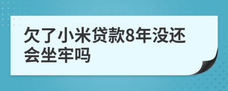 欠了小米贷款8年没还会坐牢吗