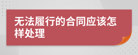 无法履行的合同应该怎样处理