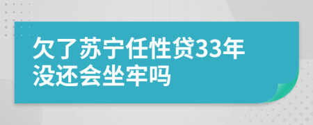 欠了苏宁任性贷33年没还会坐牢吗