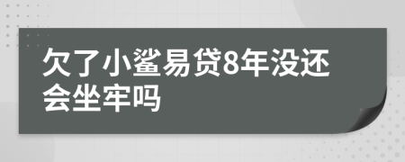 欠了小鲨易贷8年没还会坐牢吗