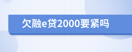 欠融e贷2000要紧吗