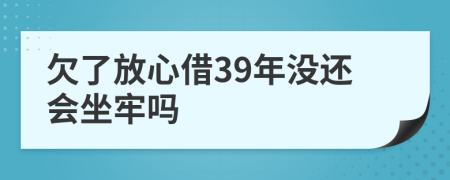 欠了放心借39年没还会坐牢吗