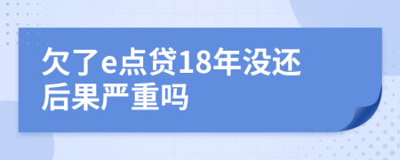 欠了e点贷18年没还后果严重吗