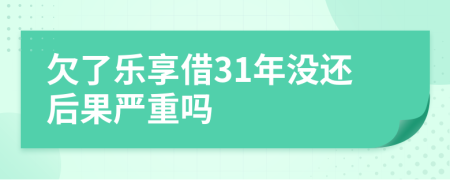 欠了乐享借31年没还后果严重吗